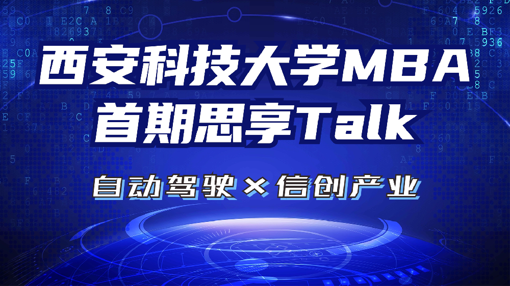 <b>自动驾驶×信创产业 | 一期一会，西科大MBA思享Talk系列分享交流会</b>