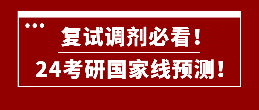<b>复试调剂必看！2024考研国家线预测！</b>