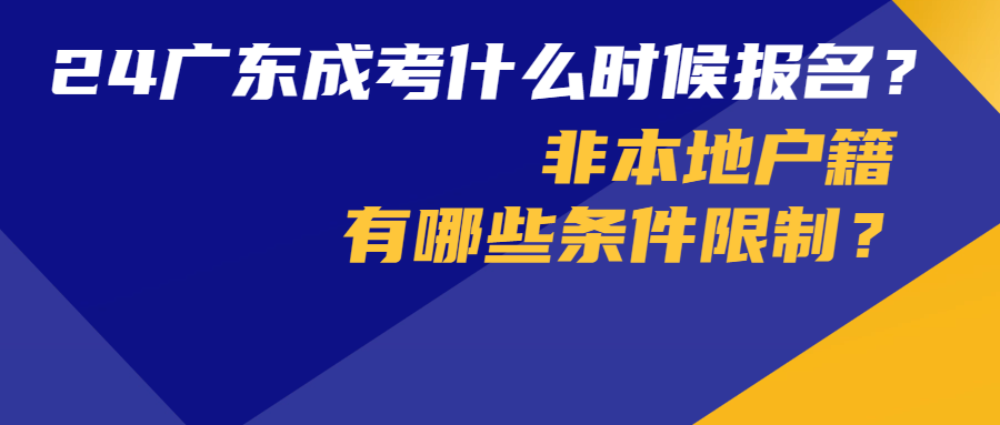 <b>2024年广东成人高考什么时候报名？非本地户籍有哪些条件限制？</b>