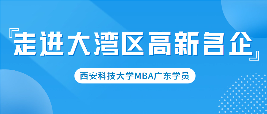 <b>求知万卷，实践万里-西安科技大学MBA走进大湾区高新名企</b>