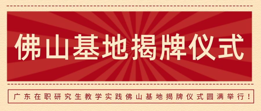 <b>广东在职研究生教学实践佛山基地揭牌仪式圆满举行！</b>