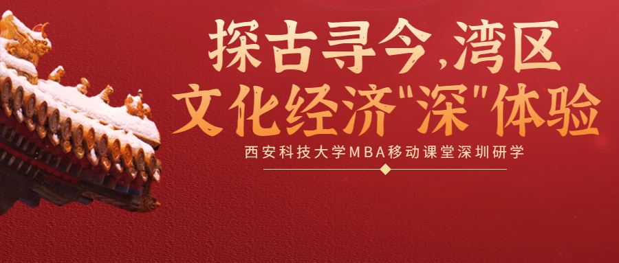 <b>探古寻今，湾区文化经济“深”体验——西安科技大学MBA移动课堂深圳研学</b>